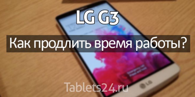 Как продлить время работы LG G3